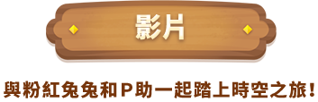 影片　與粉紅兔兔和Ｐ助一起踏上時空之旅！